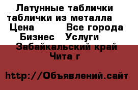 Латунные таблички: таблички из металла.  › Цена ­ 700 - Все города Бизнес » Услуги   . Забайкальский край,Чита г.